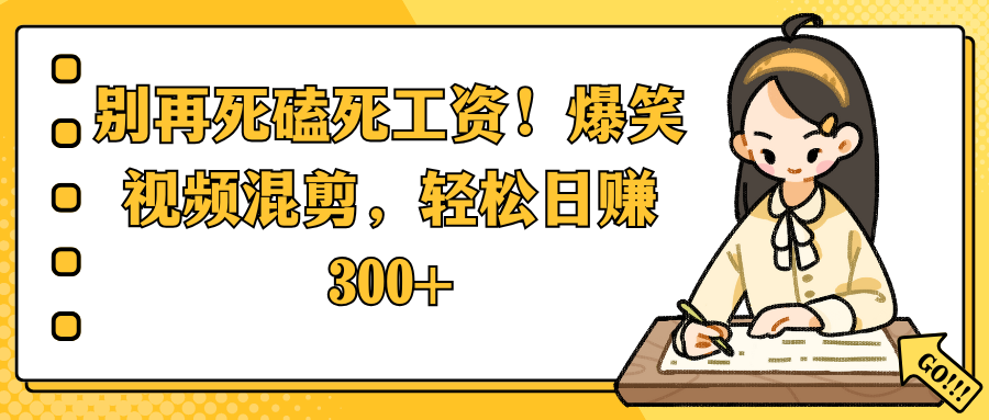 别再死磕死工资！爆笑视频混剪，轻松日赚 300+去创吧-网创项目资源站-副业项目-创业项目-搞钱项目黑蛋搞钱