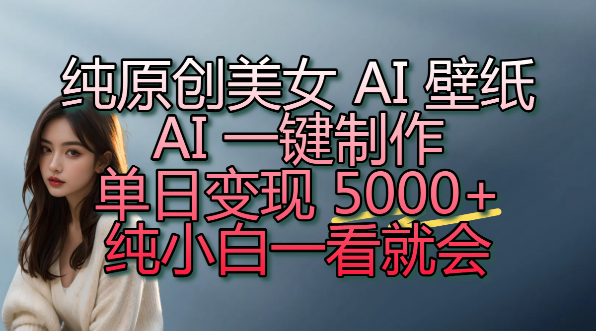 纯原创美女 AI 壁纸玩法，AI 一键制作，单日变现 5000+，纯小白一看就会去创吧-网创项目资源站-副业项目-创业项目-搞钱项目黑蛋搞钱