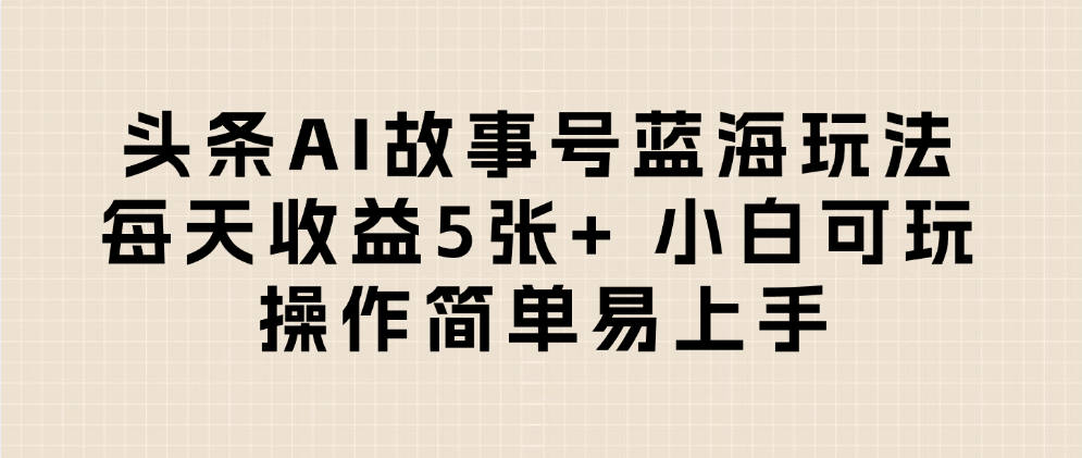 头条AI故事号蓝海玩法 每天收益5张+ 小白可玩 操作简单易上手去创吧-网创项目资源站-副业项目-创业项目-搞钱项目黑蛋搞钱