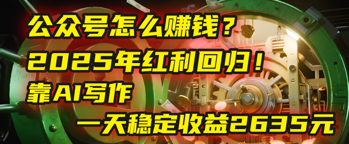 公众号怎么赚钱？2025年红利回归！靠AI写作，一天稳定收益2635元（10分钟上手）去创吧-网创项目资源站-副业项目-创业项目-搞钱项目黑蛋搞钱