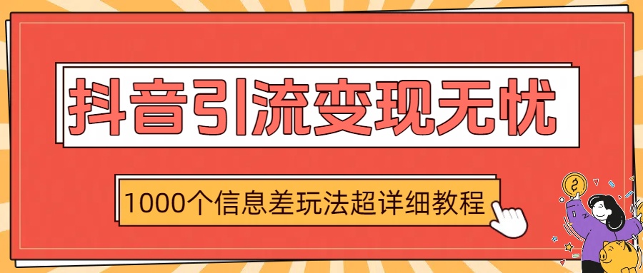 抖音引流变现无忧：1000个信息差玩法超详细教程去创吧-网创项目资源站-副业项目-创业项目-搞钱项目黑蛋搞钱