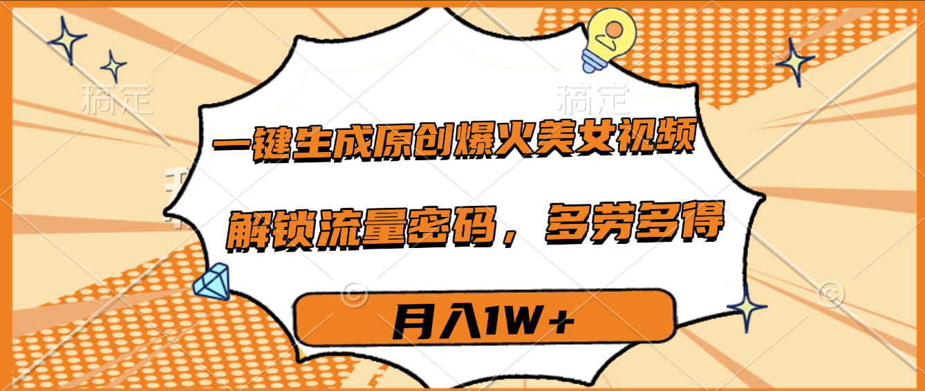 一键生成原创爆火美女视频，多劳多得，解锁流量密码，月入1W+去创吧-网创项目资源站-副业项目-创业项目-搞钱项目黑蛋搞钱