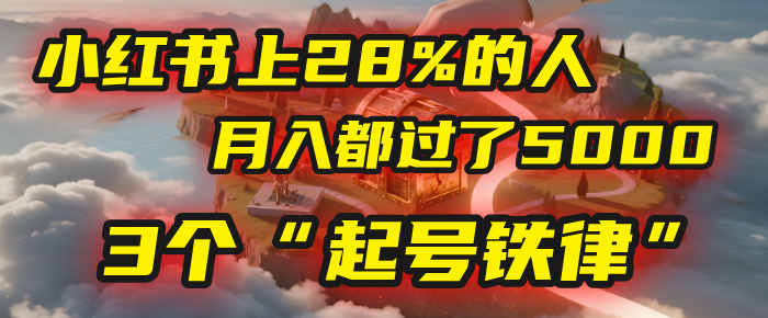 小红书上28%的人，月入都过了5000，我扒出了他们共同遵守的3个“起号铁律”去创吧-网创项目资源站-副业项目-创业项目-搞钱项目黑蛋搞钱