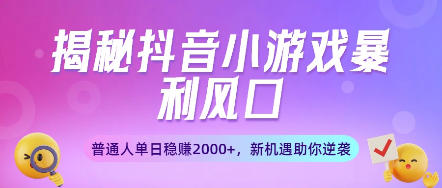 揭秘抖音小游戏暴利风口：普通人单日稳赚2000+，新机遇助你逆袭去创吧-网创项目资源站-副业项目-创业项目-搞钱项目黑蛋搞钱