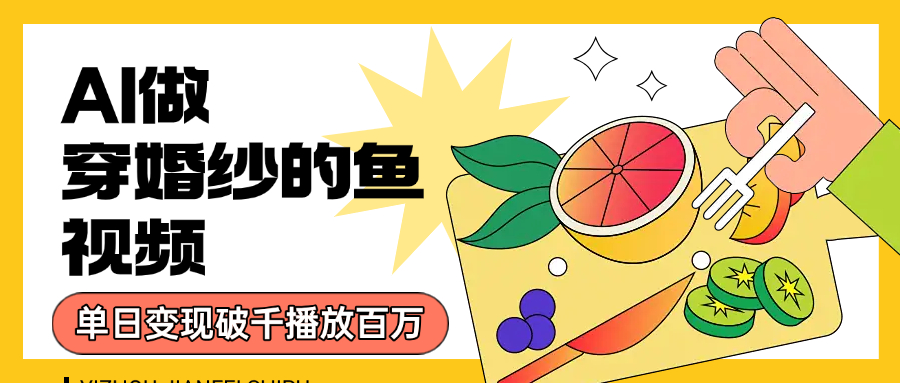 用AI 制作穿婚纱的鱼视频，单日变现1000+，轻松收割百万播放去创吧-网创项目资源站-副业项目-创业项目-搞钱项目黑蛋搞钱