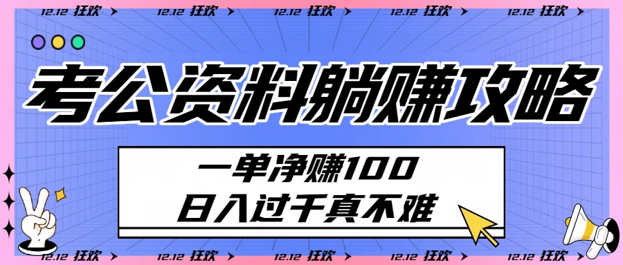 考公资料躺赚攻略：一单净赚100，日入过千真不难去创吧-网创项目资源站-副业项目-创业项目-搞钱项目黑蛋搞钱