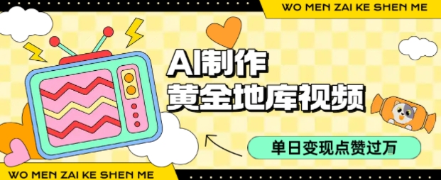 用AI制作黄金地库视频，单日变现1k+，简单易上手去创吧-网创项目资源站-副业项目-创业项目-搞钱项目黑蛋搞钱