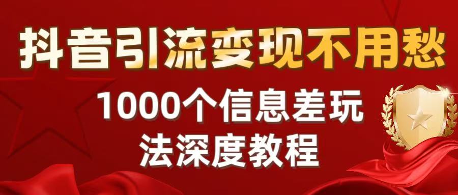抖音引流变现不用愁：1000个信息差玩法深度教程去创吧-网创项目资源站-副业项目-创业项目-搞钱项目黑蛋搞钱
