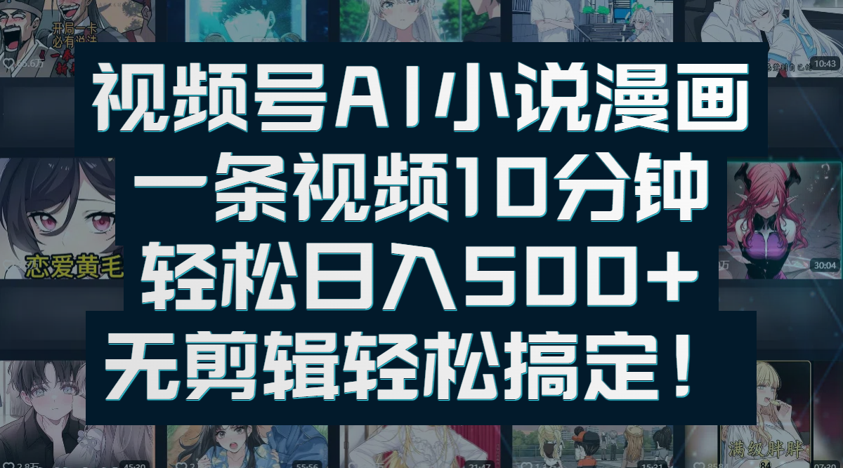 视频号AI小说漫画：一条视频10分钟，轻松日入500+，无剪辑轻松搞定！去创吧-网创项目资源站-副业项目-创业项目-搞钱项目黑蛋搞钱
