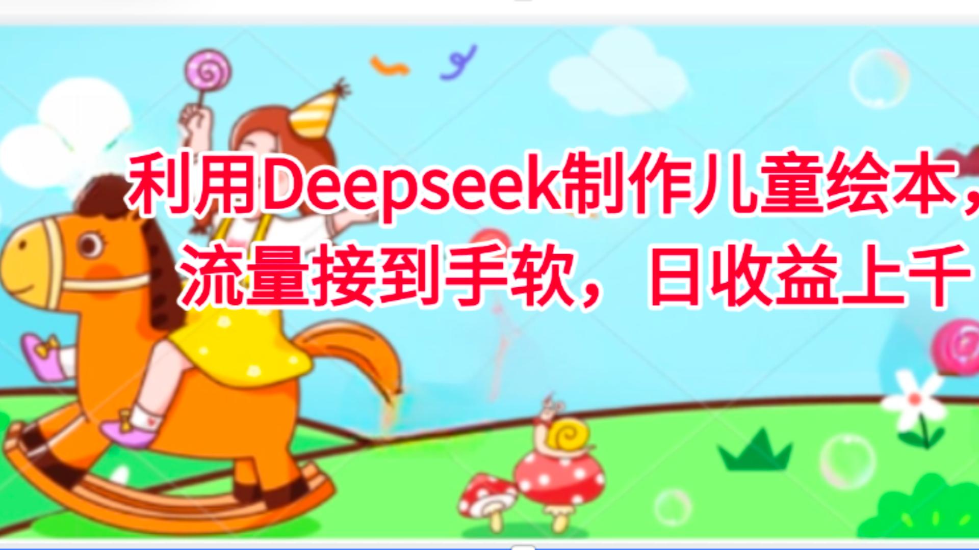 利用Deepseek制作儿童绘本，流量接到手软，日收益上千去创吧-网创项目资源站-副业项目-创业项目-搞钱项目黑蛋搞钱