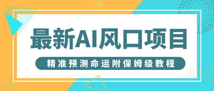 最新AI风口项目，借助人工智能AI算命，精准预测命运，附保姆级教程去创吧-网创项目资源站-副业项目-创业项目-搞钱项目黑蛋搞钱