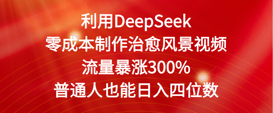 利用DeepSeek零成本制作治愈风景视频，流量暴涨300%。普通人也能日入四位数去创吧-网创项目资源站-副业项目-创业项目-搞钱项目黑蛋搞钱