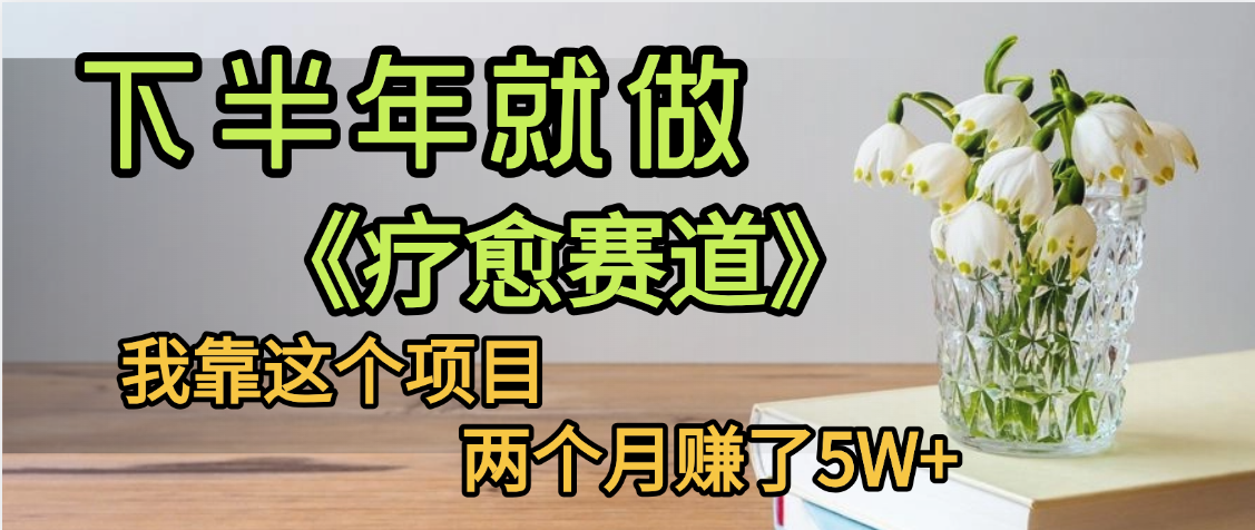 下半年稳赚的赛道，就选【疗愈赛道】，我自己运行这个项目两个月赚了5W+去创吧-网创项目资源站-副业项目-创业项目-搞钱项目黑蛋搞钱