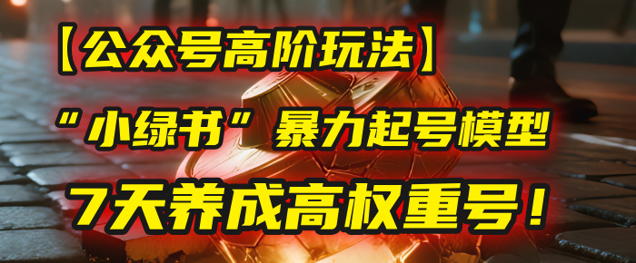 【公众号高阶玩法】我用这套“小绿书”暴力起号模型，7天养成高权重号！去创吧-网创项目资源站-副业项目-创业项目-搞钱项目黑蛋搞钱