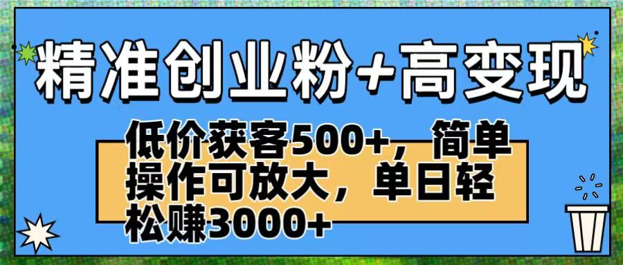 精准创业粉+高变现：低价获客500+，简单操作可放大，单日轻松赚3000+去创吧-网创项目资源站-副业项目-创业项目-搞钱项目黑蛋搞钱