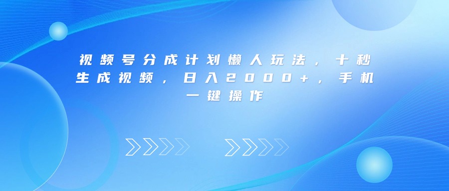 视频号分成计划懒人玩法，十秒生成视频，日入2000+，手机一键操作去创吧-网创项目资源站-副业项目-创业项目-搞钱项目黑蛋搞钱