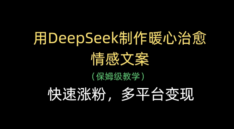 用Deepseek制作暖心治愈情感文案(保姆级教学)快速涨粉，多平台变现去创吧-网创项目资源站-副业项目-创业项目-搞钱项目黑蛋搞钱