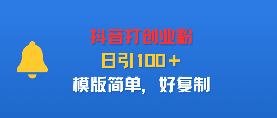 抖音打创业粉，日引100＋，模版简单，好复制去创吧-网创项目资源站-副业项目-创业项目-搞钱项目黑蛋搞钱
