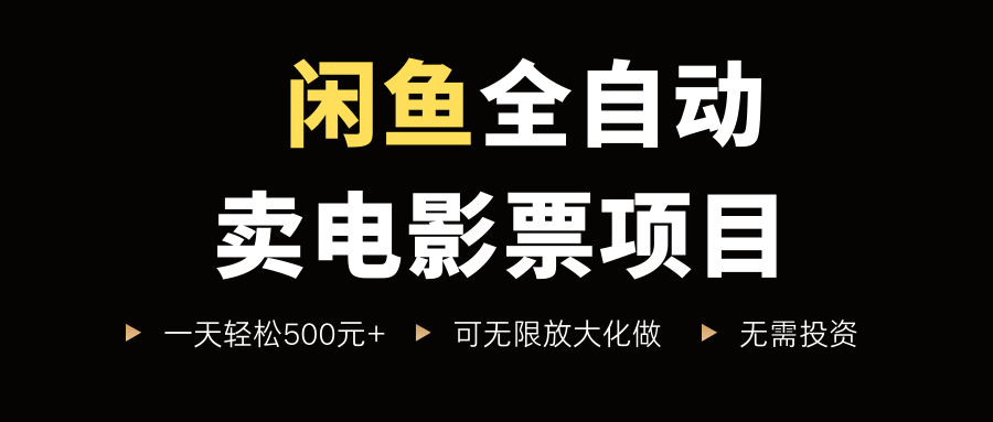闲鱼全自动卖电影票项目，一单5元-30元，新手一天轻松500+，无脑操作，零投资去创吧-网创项目资源站-副业项目-创业项目-搞钱项目黑蛋搞钱