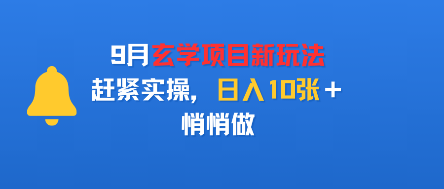 9月玄学项目新玩法，赶紧实操，日入10张＋，悄悄做去创吧-网创项目资源站-副业项目-创业项目-搞钱项目黑蛋搞钱