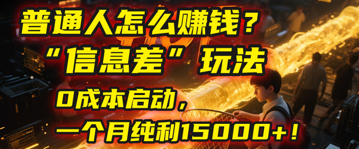 普通人怎么赚钱？| 2025年马哥揭秘“信息差”玩法：0成本启动，一个月纯利15000+！去创吧-网创项目资源站-副业项目-创业项目-搞钱项目黑蛋搞钱
