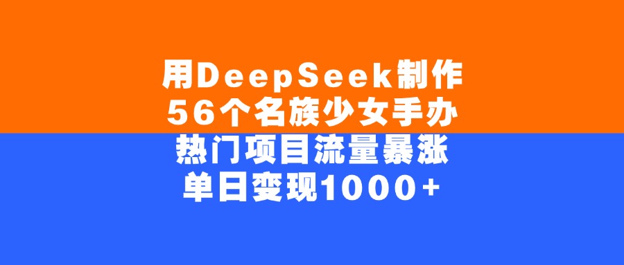 用DeepSeek制作，56个名族少女手办，热门项目流量暴涨，单日变现1000+去创吧-网创项目资源站-副业项目-创业项目-搞钱项目黑蛋搞钱