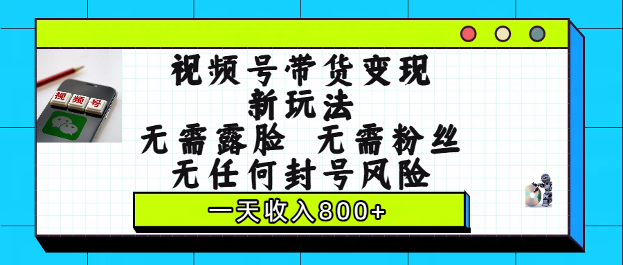 视频号带货变现新玩法，无需露脸，无需粉丝，无任何封号风险，一天收入800+去创吧-网创项目资源站-副业项目-创业项目-搞钱项目黑蛋搞钱