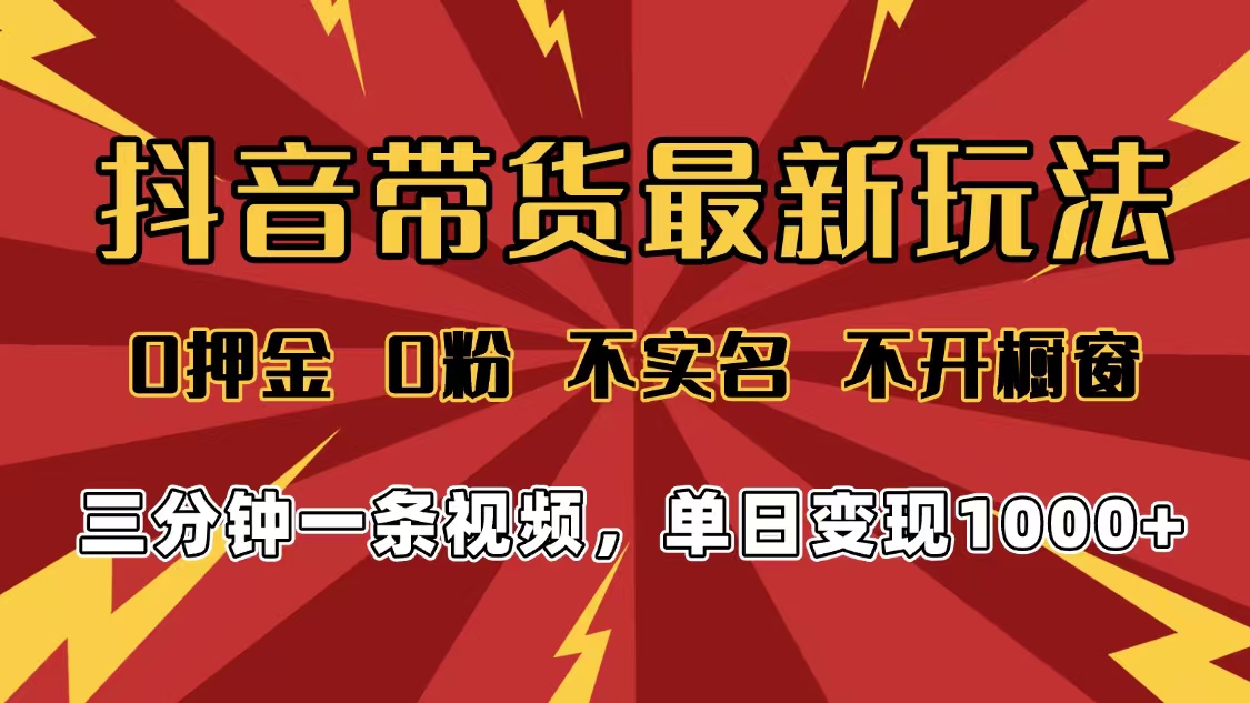 2025年抖音带货最新玩法，0押金0粉，不实名，不开橱窗，单日变现1000➕，小白最快当天见收益去创吧-网创项目资源站-副业项目-创业项目-搞钱项目黑蛋搞钱