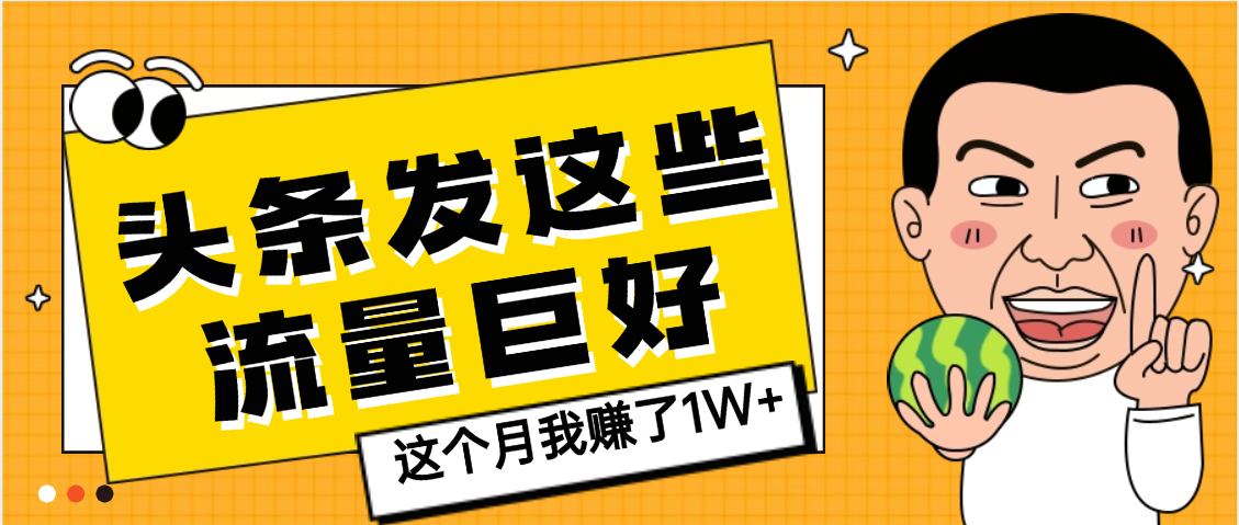 【天呐】头条上发这些内容，流量居然这么好，这个月我已经赚了1W+去创吧-网创项目资源站-副业项目-创业项目-搞钱项目黑蛋搞钱