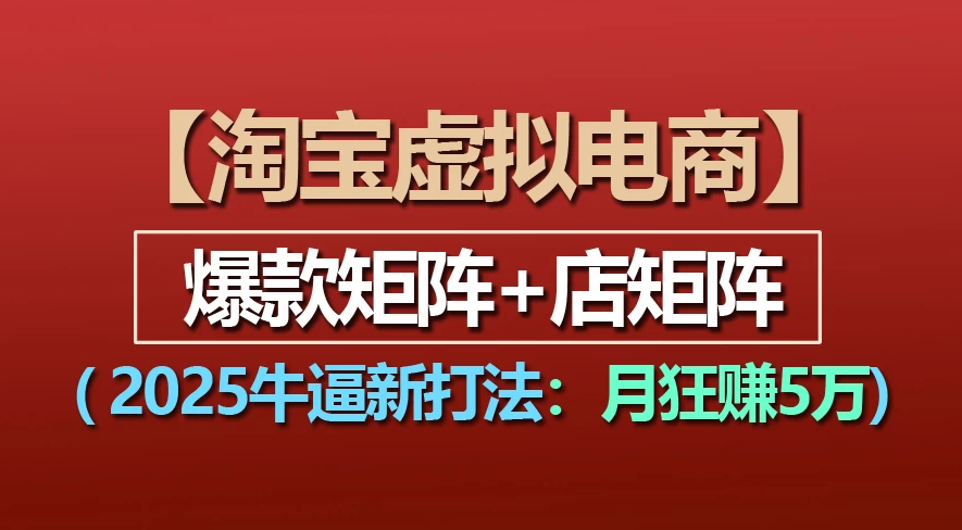 【淘宝虚拟项目】2025牛X新打法：爆款矩阵+店矩阵，月狂赚5万去创吧-网创项目资源站-副业项目-创业项目-搞钱项目黑蛋搞钱