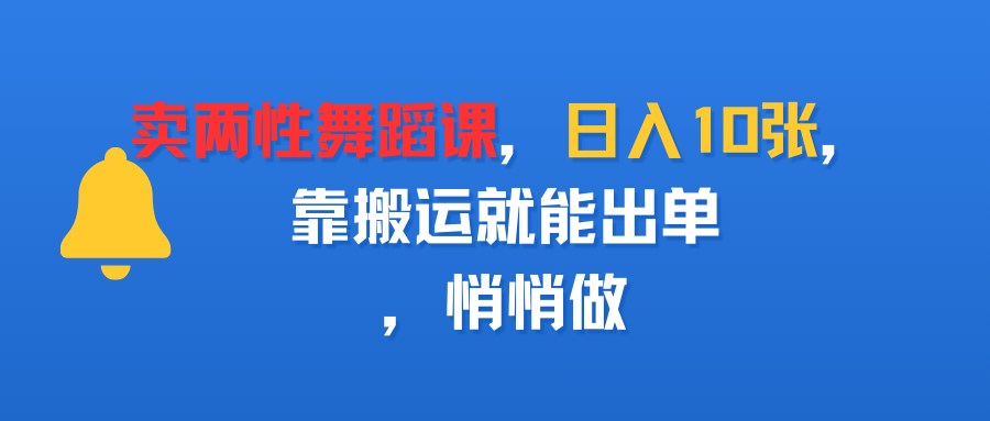 卖两性舞蹈课，日入10张，靠搬运就能出单，悄悄做去创吧-网创项目资源站-副业项目-创业项目-搞钱项目黑蛋搞钱
