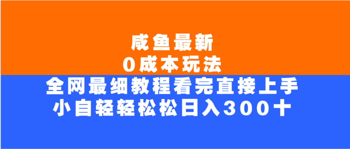 咸鱼最新0成本玩法，全网最细教程，看完直接上手小白轻松日入300＋去创吧-网创项目资源站-副业项目-创业项目-搞钱项目黑蛋搞钱