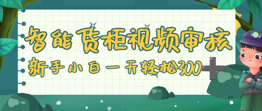智能货柜视频审核，零门槛，几秒一单，多劳多得，新人小白一天轻松 300+去创吧-网创项目资源站-副业项目-创业项目-搞钱项目黑蛋搞钱