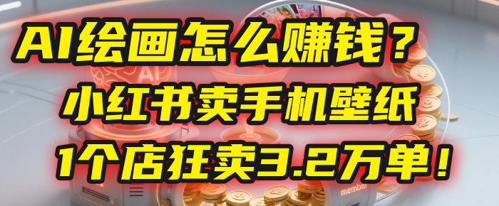 AI绘画怎么赚钱？2025年“手机壁纸”项目：0成本，1个店狂卖3.2万单！(小红书)去创吧-网创项目资源站-副业项目-创业项目-搞钱项目黑蛋搞钱