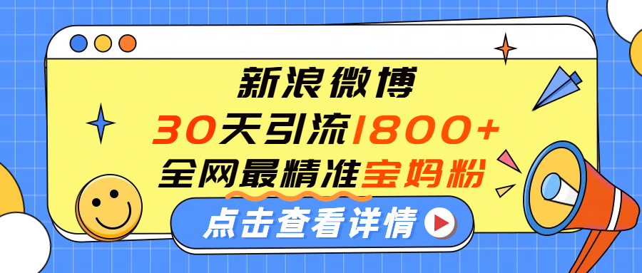 微博30天引流1800+全网最精准“宝妈”！手把手演示！去创吧-网创项目资源站-副业项目-创业项目-搞钱项目黑蛋搞钱