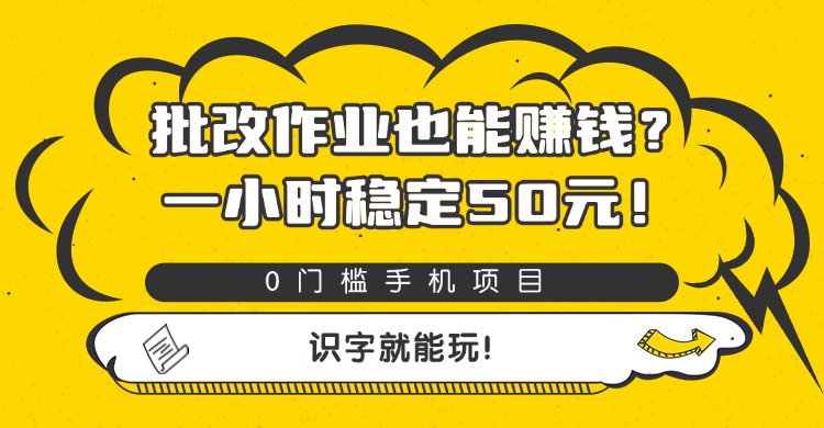 批改作业也能赚钱？0门槛手机项目，一小时稳定50元，识字就能玩去创吧-网创项目资源站-副业项目-创业项目-搞钱项目黑蛋搞钱