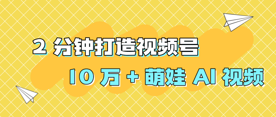 2 分钟打造视频号 10 万 + 萌娃 AI 视频去创吧-网创项目资源站-副业项目-创业项目-搞钱项目黑蛋搞钱