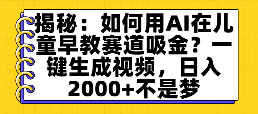 揭秘：如何用AI在儿童早教赛道吸金？一键生成视频，日入2000+不是梦去创吧-网创项目资源站-副业项目-创业项目-搞钱项目黑蛋搞钱