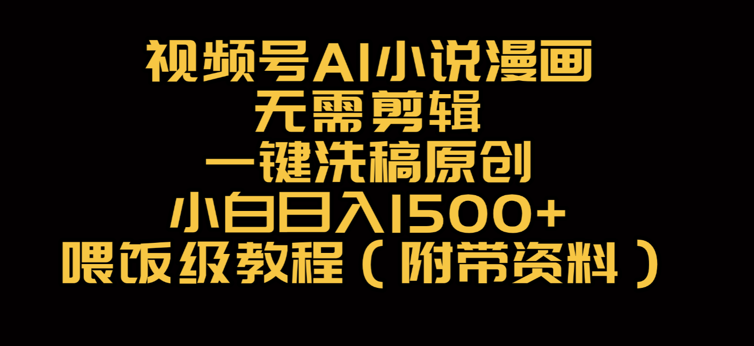 视频号AI小说漫画，无需剪辑，一键洗稿原创，小白日入500+，喂饭级教程去创吧-网创项目资源站-副业项目-创业项目-搞钱项目黑蛋搞钱