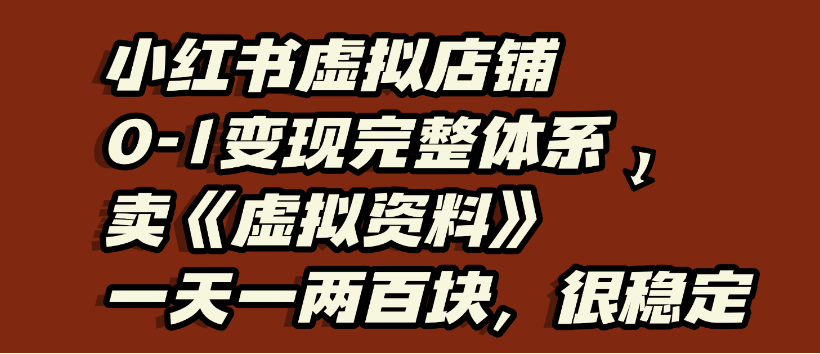 小红书虚拟店铺0-1变现完整体系，虚拟资料，一天一两百块，很稳定去创吧-网创项目资源站-副业项目-创业项目-搞钱项目黑蛋搞钱