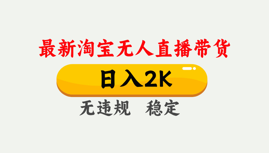 淘宝无人直播【最新】，日入2K，独家技术，无违规无封号，可矩阵，长期稳定【揭秘】去创吧-网创项目资源站-副业项目-创业项目-搞钱项目黑蛋搞钱