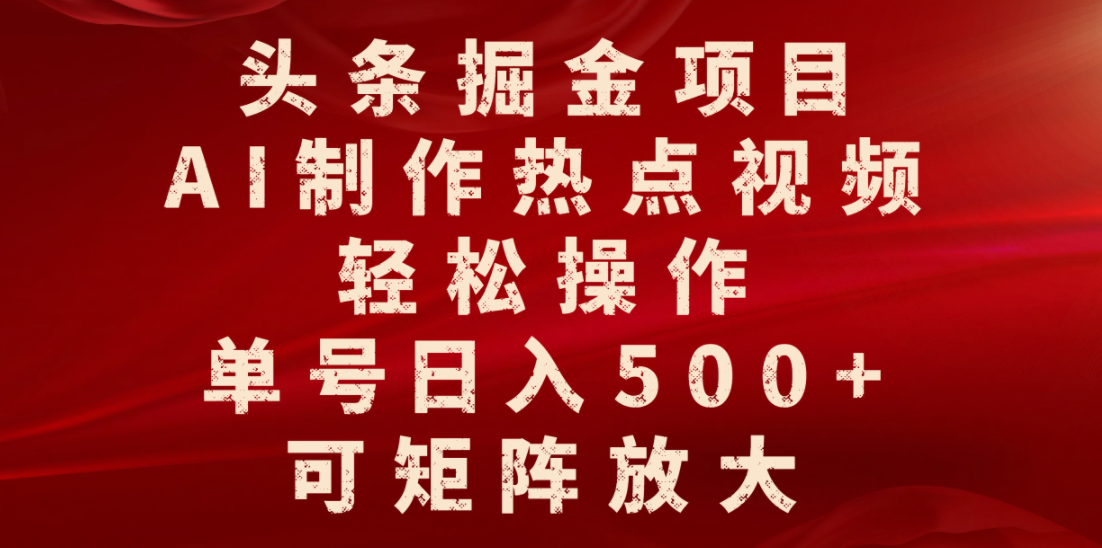 头条掘金项目，AI制作热点视频，轻松操作，单号日入500+，可矩阵放大去创吧-网创项目资源站-副业项目-创业项目-搞钱项目黑蛋搞钱