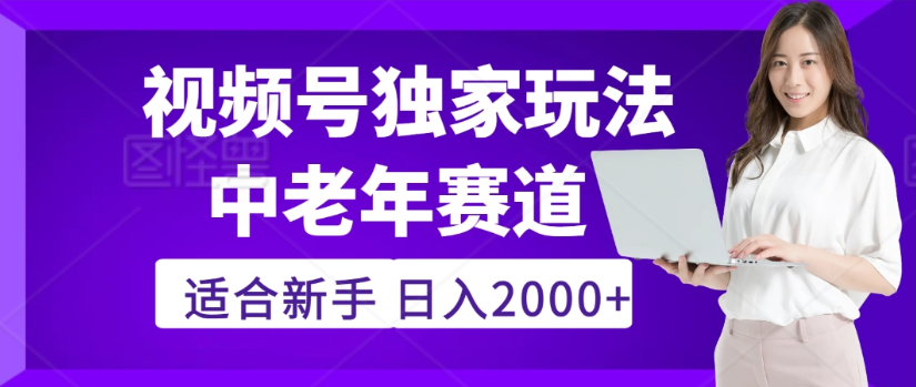 2025年视频号老年养生赛道惊现神技，零门槛搬运，日进斗金 2000+疯传独家秘籍！去创吧-网创项目资源站-副业项目-创业项目-搞钱项目黑蛋搞钱