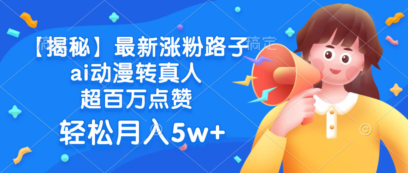 最新涨粉路子，ai动漫转真人，超百万点赞，轻松月入5w+【揭秘】去创吧-网创项目资源站-副业项目-创业项目-搞钱项目黑蛋搞钱