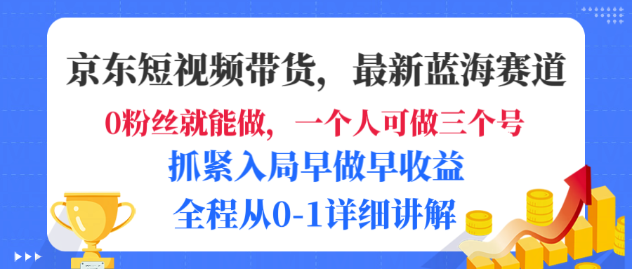 京东短视频带货，最新蓝海赛道，发视频长尾流量，未来几年躺赚被动收益，全程从0-1详细讲解去创吧-网创项目资源站-副业项目-创业项目-搞钱项目黑蛋搞钱
