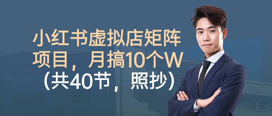 小红书虚拟店矩阵项目,月搞10W(共40节,照抄照做)去创吧-网创项目资源站-副业项目-创业项目-搞钱项目黑蛋搞钱