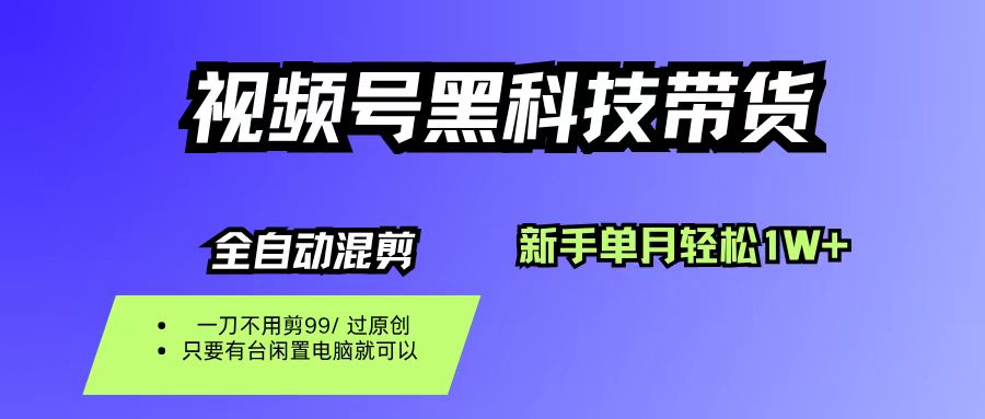 视频号黑科技短视频带货，新手也能单月到手1W+，一刀不用剪，零投资去创吧-网创项目资源站-副业项目-创业项目-搞钱项目黑蛋搞钱