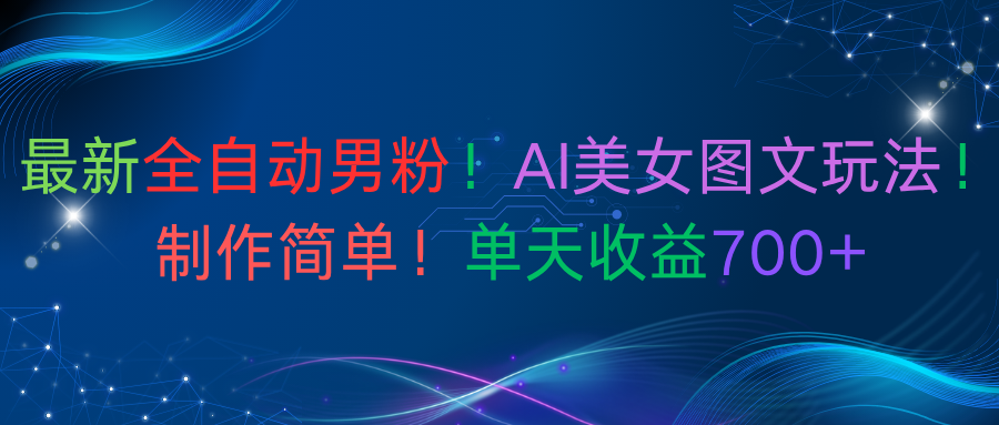 最新全自动男粉！AI美女图文玩法！制作简单！单天收益700+去创吧-网创项目资源站-副业项目-创业项目-搞钱项目黑蛋搞钱