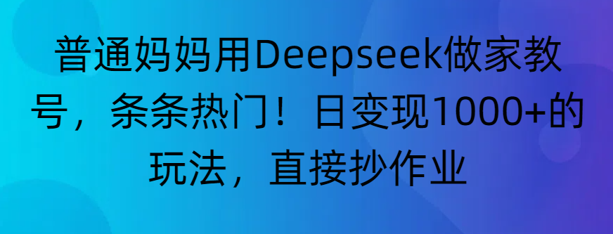 “普通妈妈用Deepseek做家教号，条条热门！日变现1000+的玩法，直接抄作业”去创吧-网创项目资源站-副业项目-创业项目-搞钱项目黑蛋搞钱