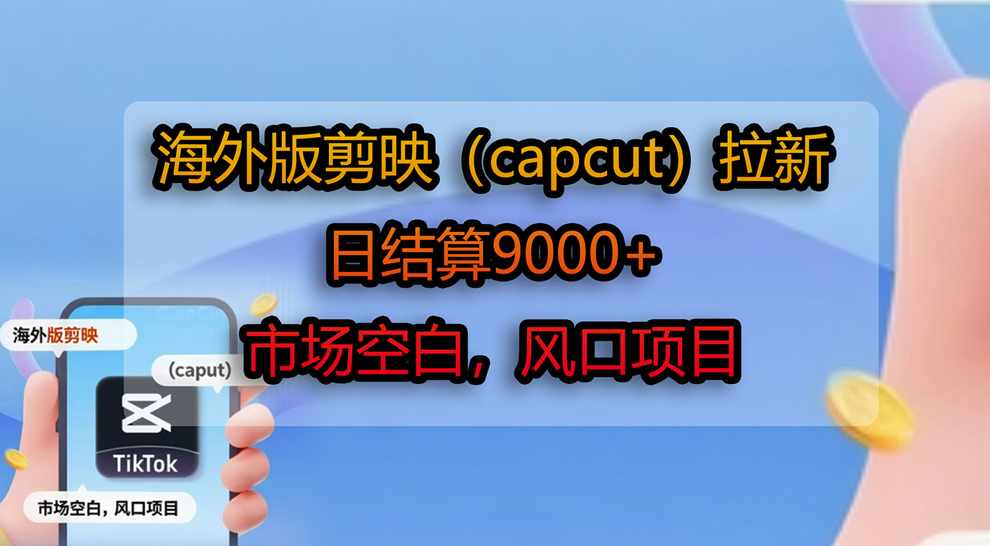 海外版剪映（capcut）拉新，日结算9000+，市场空白，风口项目去创吧-网创项目资源站-副业项目-创业项目-搞钱项目黑蛋搞钱